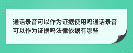 通话录音可以作为证据使用吗通话录音可以作为证据吗法律依据有哪些