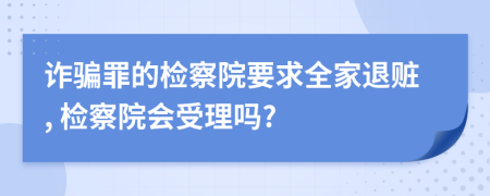 诈骗罪的检察院要求全家退赃, 检察院会受理吗?