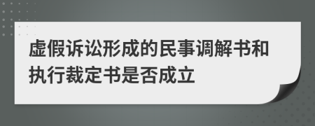 虚假诉讼形成的民事调解书和执行裁定书是否成立