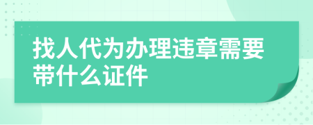 找人代为办理违章需要带什么证件