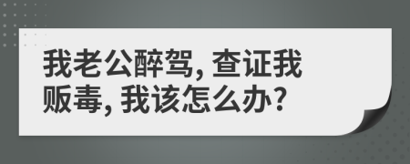 我老公醉驾, 查证我贩毒, 我该怎么办?