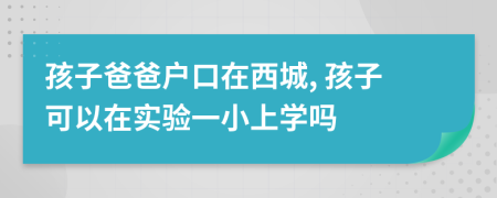 孩子爸爸户口在西城, 孩子可以在实验一小上学吗