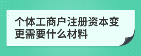 个体工商户注册资本变更需要什么材料