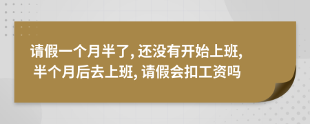 请假一个月半了, 还没有开始上班, 半个月后去上班, 请假会扣工资吗