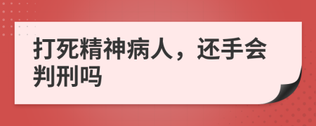 打死精神病人，还手会判刑吗