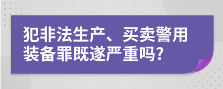 犯非法生产、买卖警用装备罪既遂严重吗?