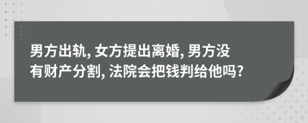 男方出轨, 女方提出离婚, 男方没有财产分割, 法院会把钱判给他吗?