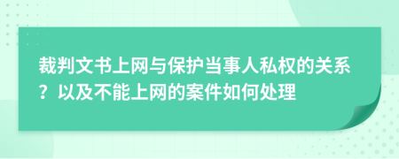 裁判文书上网与保护当事人私权的关系？以及不能上网的案件如何处理