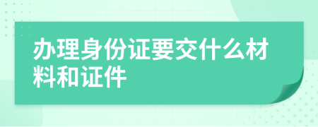 办理身份证要交什么材料和证件