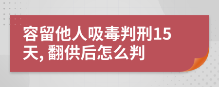 容留他人吸毒判刑15天, 翻供后怎么判