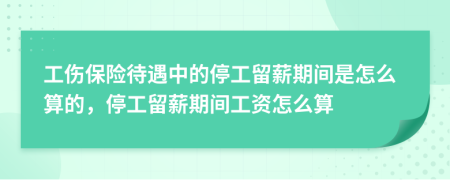 工伤保险待遇中的停工留薪期间是怎么算的，停工留薪期间工资怎么算