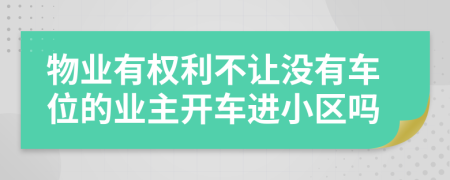 物业有权利不让没有车位的业主开车进小区吗