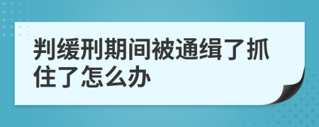 判缓刑期间被通缉了抓住了怎么办