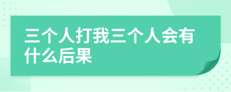 三个人打我三个人会有什么后果