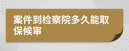 案件到检察院多久能取保候审