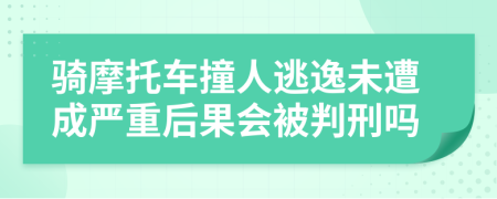 骑摩托车撞人逃逸未遭成严重后果会被判刑吗