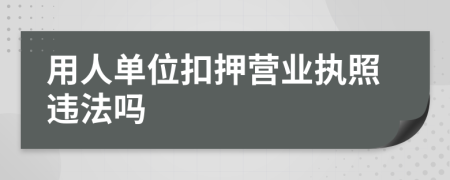 用人单位扣押营业执照违法吗