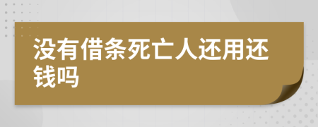 没有借条死亡人还用还钱吗