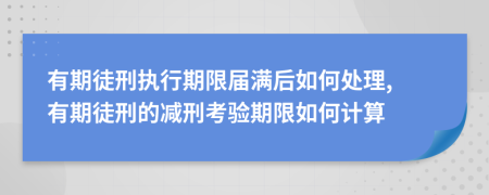 有期徒刑执行期限届满后如何处理, 有期徒刑的减刑考验期限如何计算