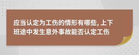 应当认定为工伤的情形有哪些, 上下班途中发生意外事故能否认定工伤