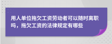 用人单位拖欠工资劳动者可以随时离职吗，拖欠工资的法律规定有哪些