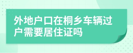 外地户口在桐乡车辆过户需要居住证吗