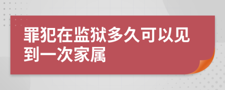 罪犯在监狱多久可以见到一次家属