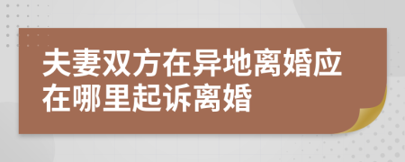 夫妻双方在异地离婚应在哪里起诉离婚