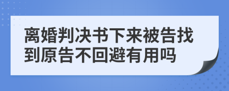 离婚判决书下来被告找到原告不回避有用吗