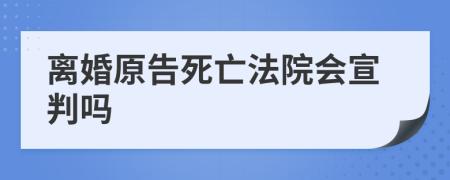 离婚原告死亡法院会宣判吗