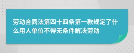 劳动合同法第四十四条第一款规定了什么用人单位不得无条件解决劳动