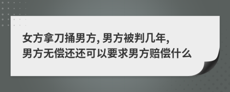 女方拿刀捅男方, 男方被判几年, 男方无偿还还可以要求男方赔偿什么