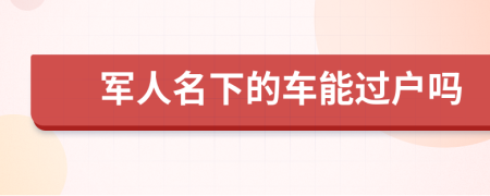 军人名下的车能过户吗