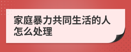 家庭暴力共同生活的人怎么处理