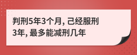 判刑5年3个月, 己经服刑3年, 最多能减刑几年