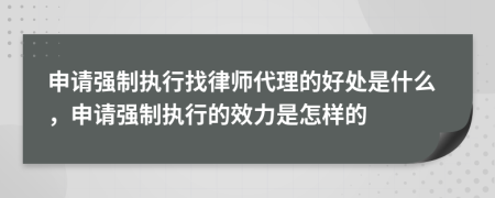 申请强制执行找律师代理的好处是什么，申请强制执行的效力是怎样的