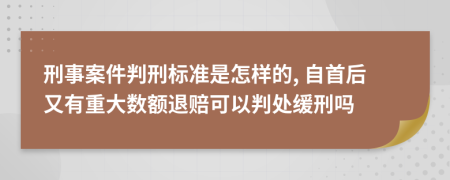 刑事案件判刑标准是怎样的, 自首后又有重大数额退赔可以判处缓刑吗