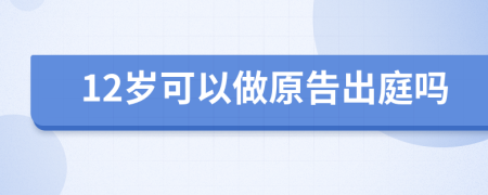 12岁可以做原告出庭吗