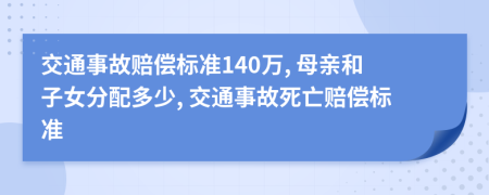 交通事故赔偿标准140万, 母亲和子女分配多少, 交通事故死亡赔偿标准