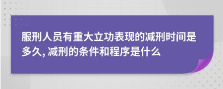 服刑人员有重大立功表现的减刑时间是多久, 减刑的条件和程序是什么