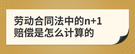 劳动合同法中的n+1赔偿是怎么计算的