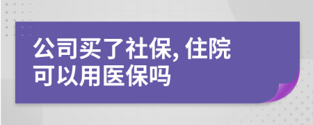 公司买了社保, 住院可以用医保吗