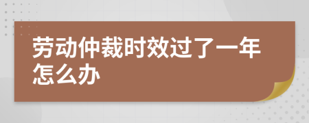 劳动仲裁时效过了一年怎么办