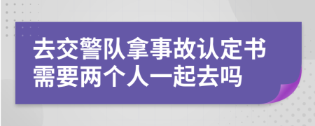 去交警队拿事故认定书需要两个人一起去吗