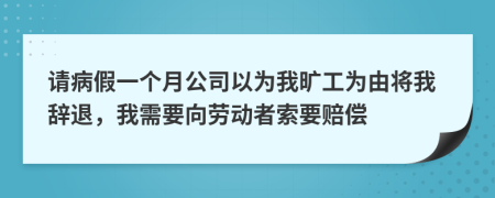 请病假一个月公司以为我旷工为由将我辞退，我需要向劳动者索要赔偿