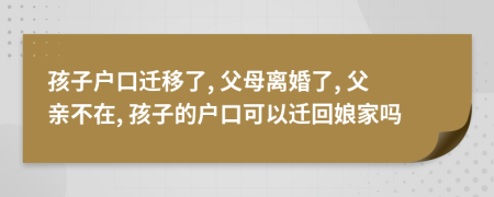 孩子户口迁移了, 父母离婚了, 父亲不在, 孩子的户口可以迁回娘家吗