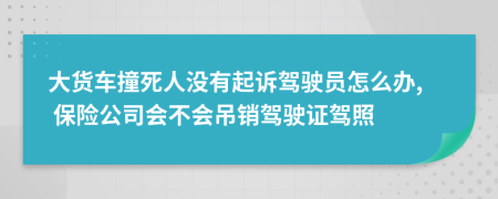 大货车撞死人没有起诉驾驶员怎么办, 保险公司会不会吊销驾驶证驾照
