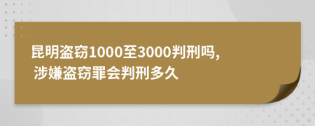 昆明盗窃1000至3000判刑吗, 涉嫌盗窃罪会判刑多久