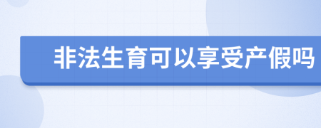 非法生育可以享受产假吗