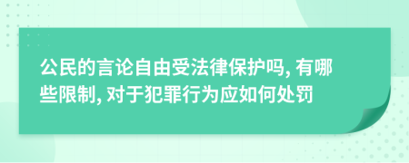 公民的言论自由受法律保护吗, 有哪些限制, 对于犯罪行为应如何处罚